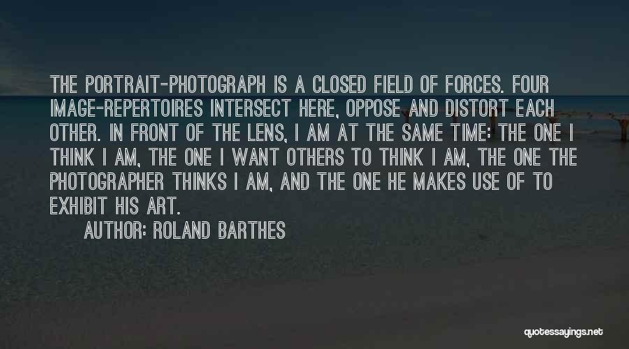 Roland Barthes Quotes: The Portrait-photograph Is A Closed Field Of Forces. Four Image-repertoires Intersect Here, Oppose And Distort Each Other. In Front Of