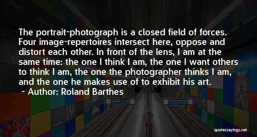 Roland Barthes Quotes: The Portrait-photograph Is A Closed Field Of Forces. Four Image-repertoires Intersect Here, Oppose And Distort Each Other. In Front Of