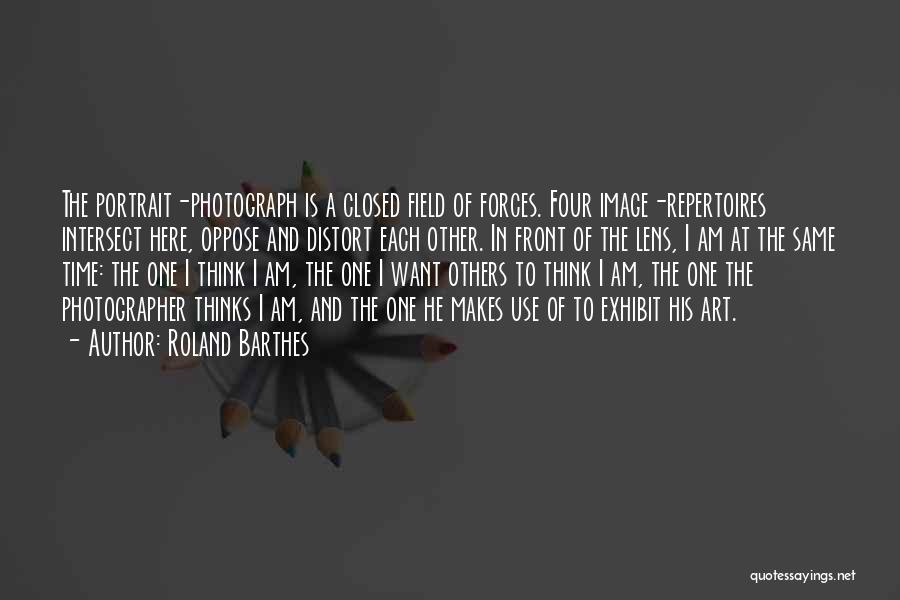 Roland Barthes Quotes: The Portrait-photograph Is A Closed Field Of Forces. Four Image-repertoires Intersect Here, Oppose And Distort Each Other. In Front Of