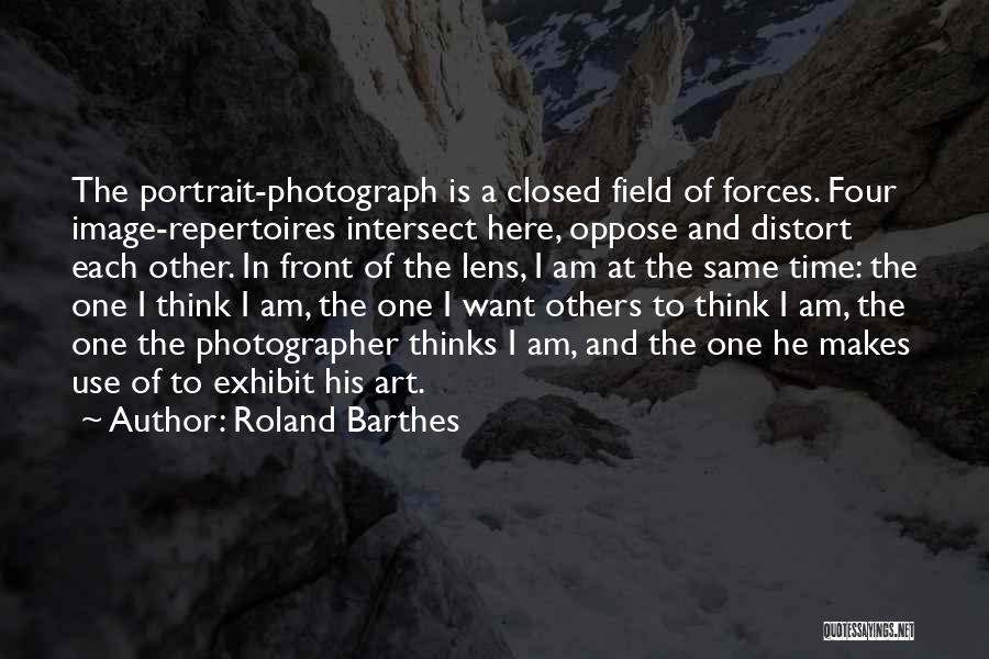 Roland Barthes Quotes: The Portrait-photograph Is A Closed Field Of Forces. Four Image-repertoires Intersect Here, Oppose And Distort Each Other. In Front Of