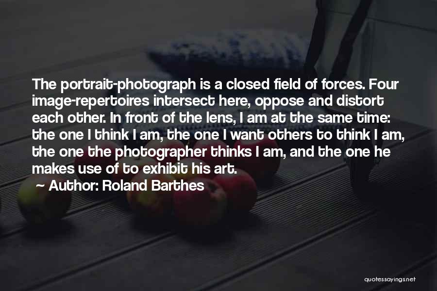 Roland Barthes Quotes: The Portrait-photograph Is A Closed Field Of Forces. Four Image-repertoires Intersect Here, Oppose And Distort Each Other. In Front Of