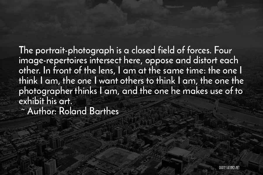 Roland Barthes Quotes: The Portrait-photograph Is A Closed Field Of Forces. Four Image-repertoires Intersect Here, Oppose And Distort Each Other. In Front Of
