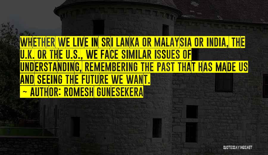 Romesh Gunesekera Quotes: Whether We Live In Sri Lanka Or Malaysia Or India, The U.k. Or The U.s., We Face Similar Issues Of