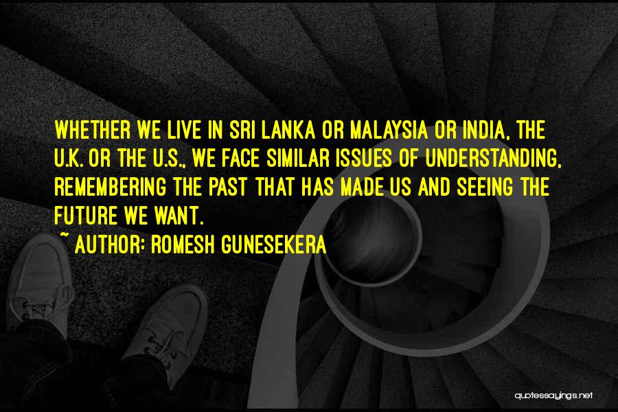 Romesh Gunesekera Quotes: Whether We Live In Sri Lanka Or Malaysia Or India, The U.k. Or The U.s., We Face Similar Issues Of