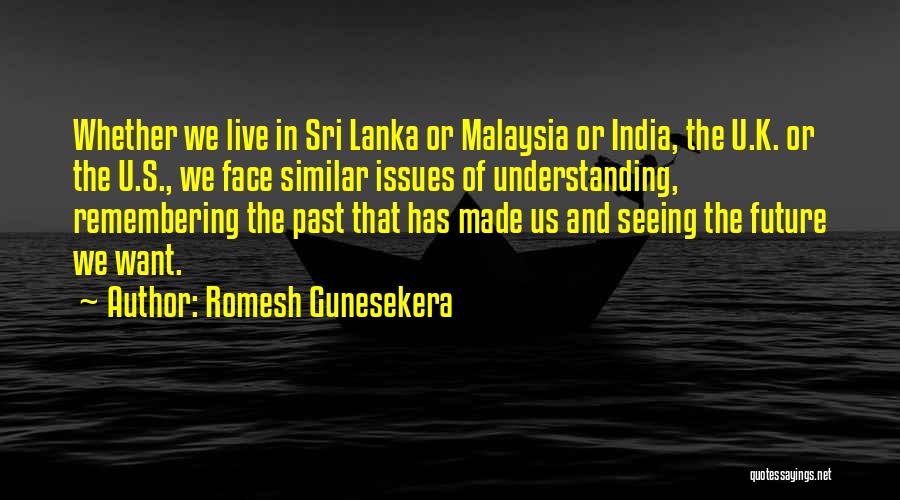 Romesh Gunesekera Quotes: Whether We Live In Sri Lanka Or Malaysia Or India, The U.k. Or The U.s., We Face Similar Issues Of