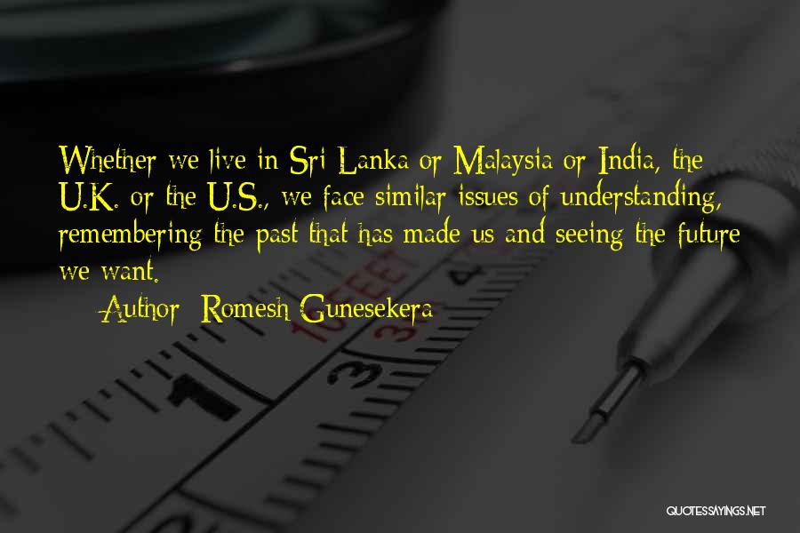 Romesh Gunesekera Quotes: Whether We Live In Sri Lanka Or Malaysia Or India, The U.k. Or The U.s., We Face Similar Issues Of