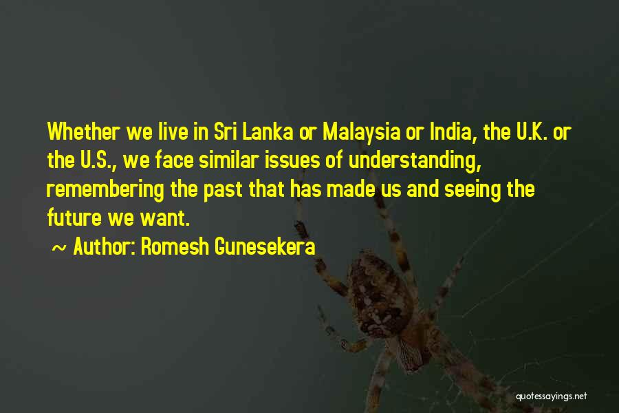 Romesh Gunesekera Quotes: Whether We Live In Sri Lanka Or Malaysia Or India, The U.k. Or The U.s., We Face Similar Issues Of