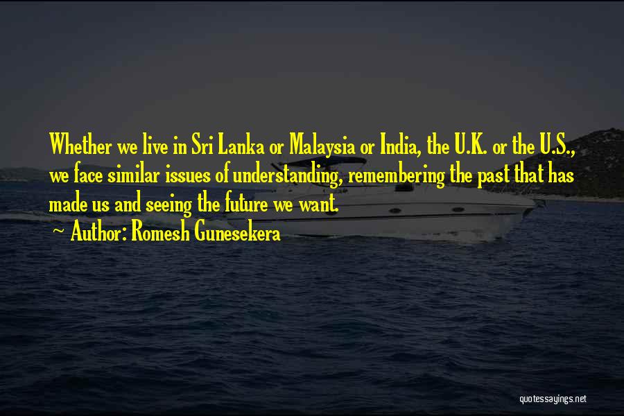 Romesh Gunesekera Quotes: Whether We Live In Sri Lanka Or Malaysia Or India, The U.k. Or The U.s., We Face Similar Issues Of