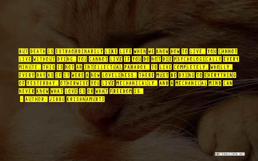 Jiddu Krishnamurti Quotes: But Death Is Extraordinarily Like Life When We Know How To Live. You Cannot Live Without Dying. You Cannot Live