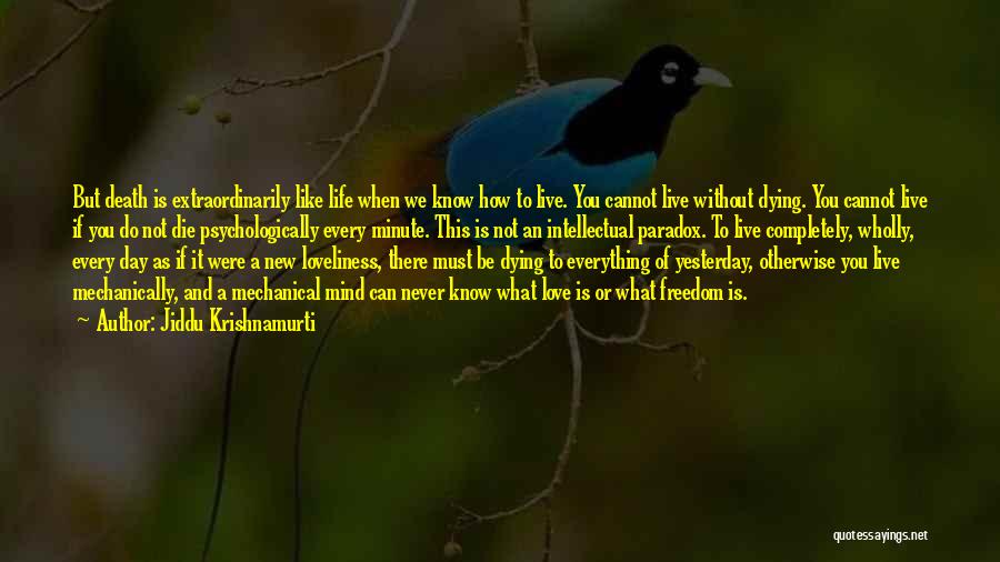 Jiddu Krishnamurti Quotes: But Death Is Extraordinarily Like Life When We Know How To Live. You Cannot Live Without Dying. You Cannot Live