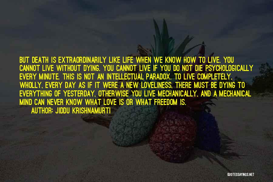 Jiddu Krishnamurti Quotes: But Death Is Extraordinarily Like Life When We Know How To Live. You Cannot Live Without Dying. You Cannot Live