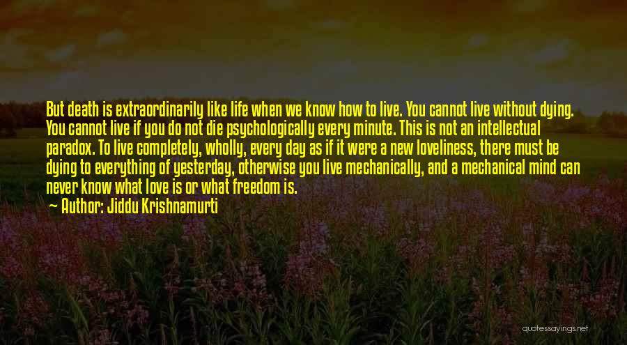 Jiddu Krishnamurti Quotes: But Death Is Extraordinarily Like Life When We Know How To Live. You Cannot Live Without Dying. You Cannot Live