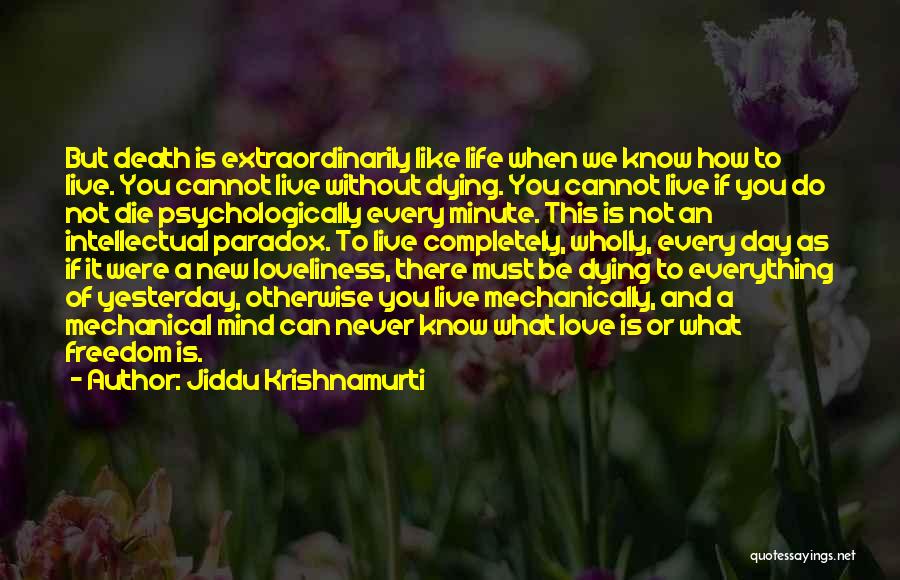 Jiddu Krishnamurti Quotes: But Death Is Extraordinarily Like Life When We Know How To Live. You Cannot Live Without Dying. You Cannot Live