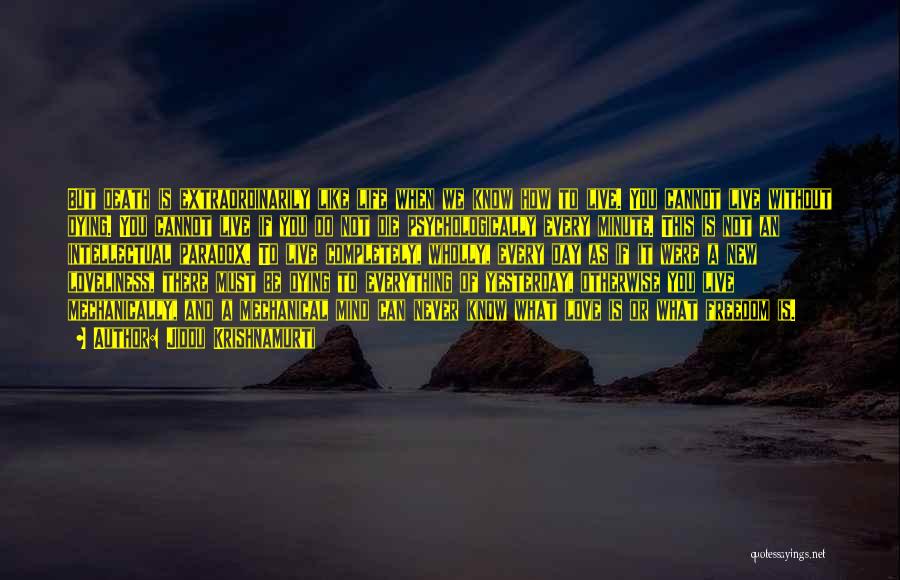 Jiddu Krishnamurti Quotes: But Death Is Extraordinarily Like Life When We Know How To Live. You Cannot Live Without Dying. You Cannot Live