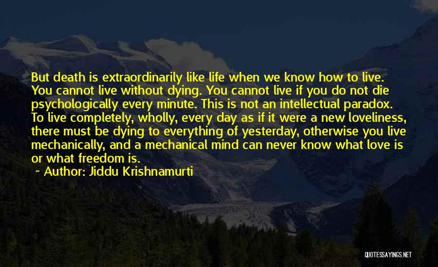 Jiddu Krishnamurti Quotes: But Death Is Extraordinarily Like Life When We Know How To Live. You Cannot Live Without Dying. You Cannot Live