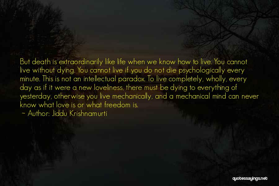 Jiddu Krishnamurti Quotes: But Death Is Extraordinarily Like Life When We Know How To Live. You Cannot Live Without Dying. You Cannot Live