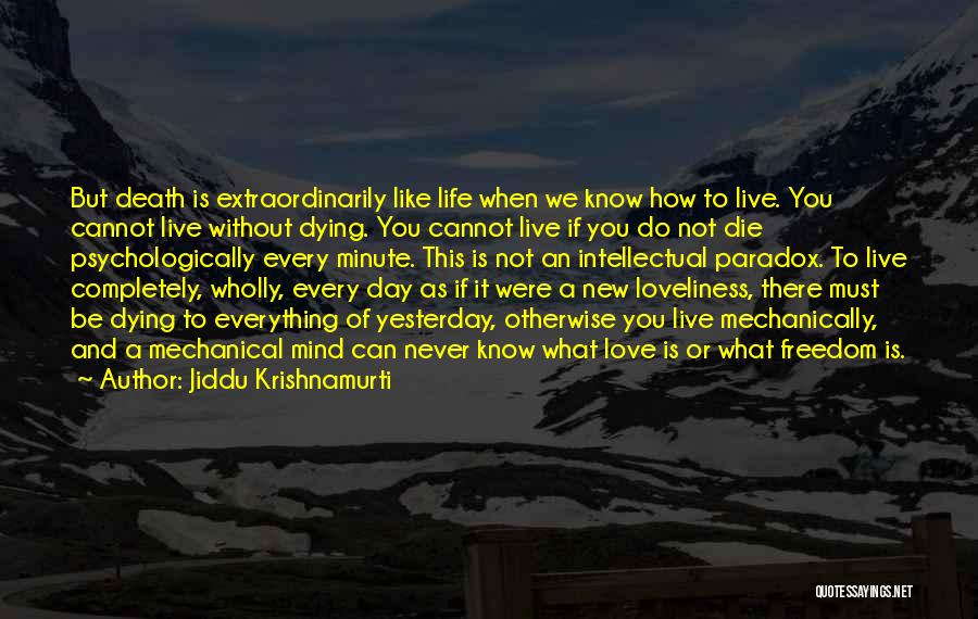 Jiddu Krishnamurti Quotes: But Death Is Extraordinarily Like Life When We Know How To Live. You Cannot Live Without Dying. You Cannot Live