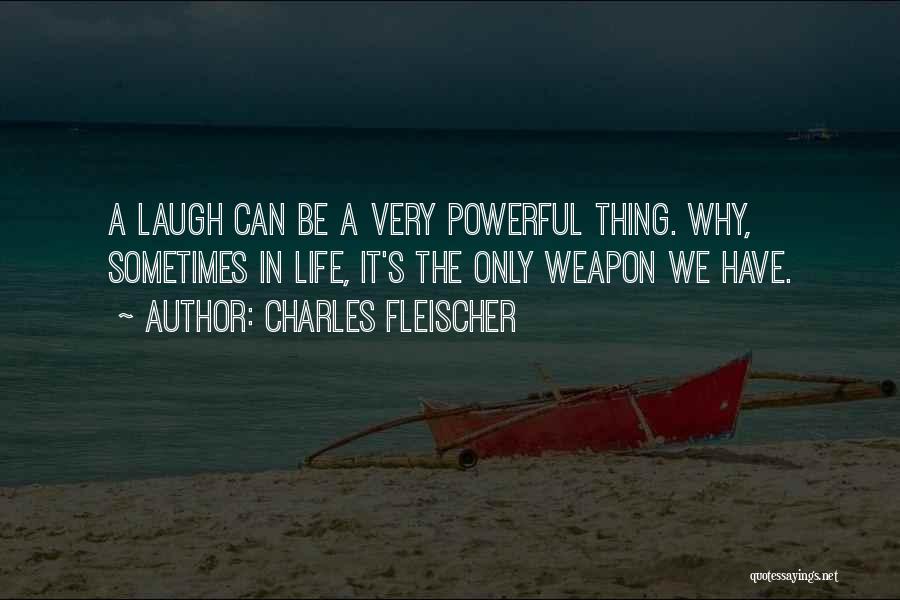 Charles Fleischer Quotes: A Laugh Can Be A Very Powerful Thing. Why, Sometimes In Life, It's The Only Weapon We Have.