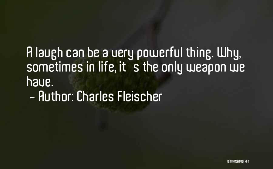 Charles Fleischer Quotes: A Laugh Can Be A Very Powerful Thing. Why, Sometimes In Life, It's The Only Weapon We Have.