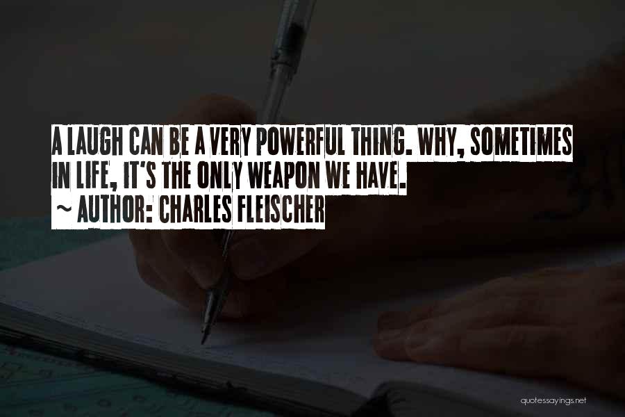 Charles Fleischer Quotes: A Laugh Can Be A Very Powerful Thing. Why, Sometimes In Life, It's The Only Weapon We Have.