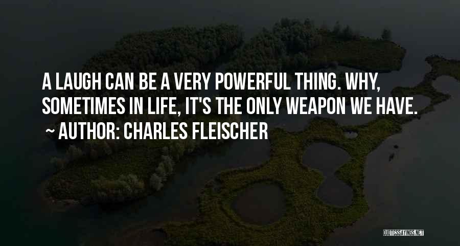 Charles Fleischer Quotes: A Laugh Can Be A Very Powerful Thing. Why, Sometimes In Life, It's The Only Weapon We Have.