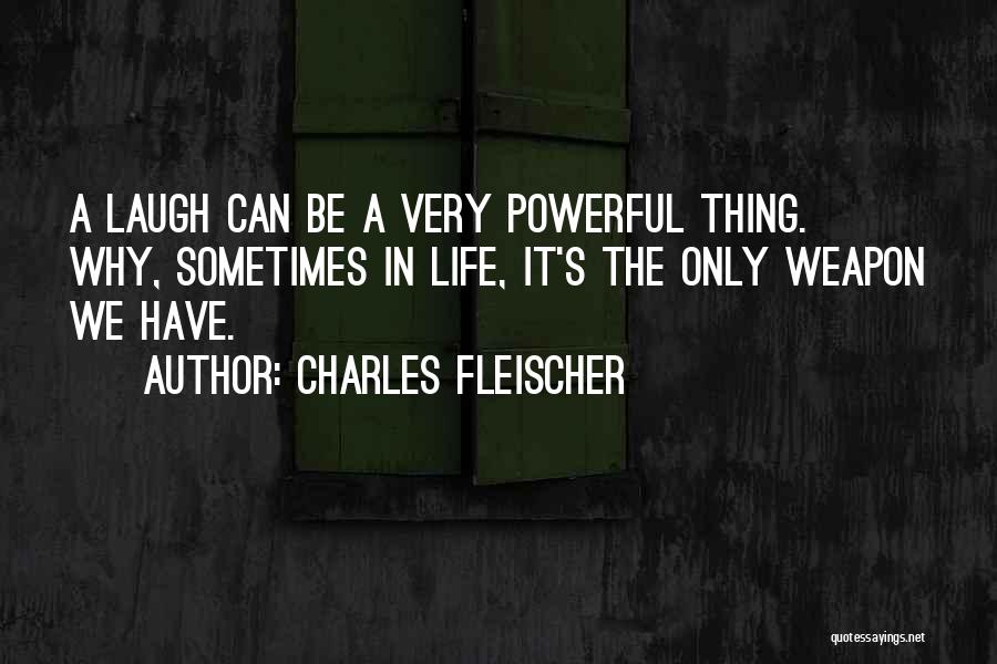 Charles Fleischer Quotes: A Laugh Can Be A Very Powerful Thing. Why, Sometimes In Life, It's The Only Weapon We Have.