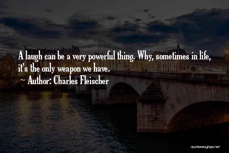 Charles Fleischer Quotes: A Laugh Can Be A Very Powerful Thing. Why, Sometimes In Life, It's The Only Weapon We Have.