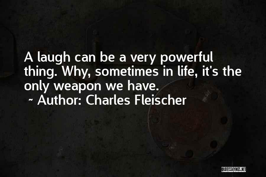 Charles Fleischer Quotes: A Laugh Can Be A Very Powerful Thing. Why, Sometimes In Life, It's The Only Weapon We Have.