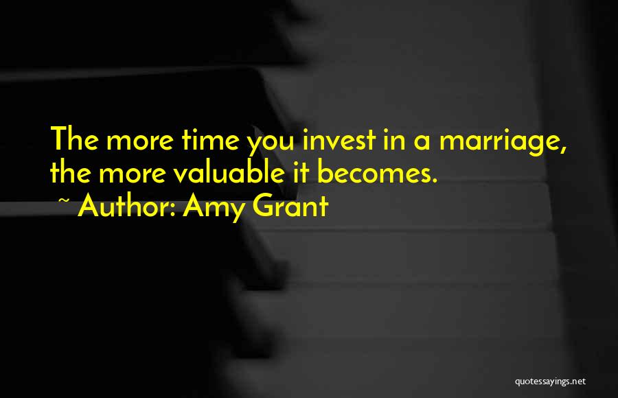 Amy Grant Quotes: The More Time You Invest In A Marriage, The More Valuable It Becomes.