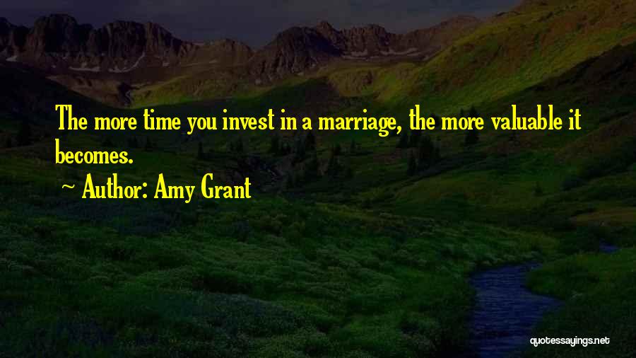 Amy Grant Quotes: The More Time You Invest In A Marriage, The More Valuable It Becomes.