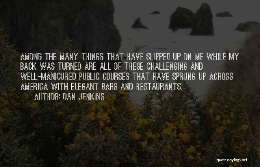 Dan Jenkins Quotes: Among The Many Things That Have Slipped Up On Me While My Back Was Turned Are All Of These Challenging