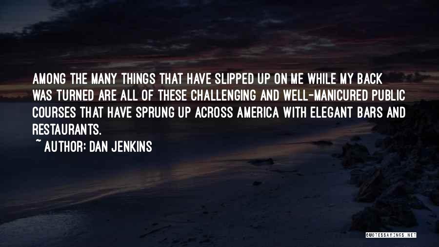 Dan Jenkins Quotes: Among The Many Things That Have Slipped Up On Me While My Back Was Turned Are All Of These Challenging