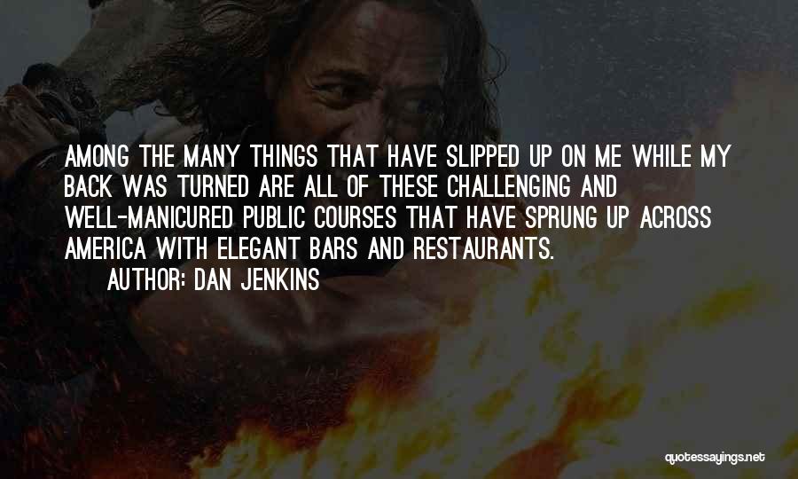 Dan Jenkins Quotes: Among The Many Things That Have Slipped Up On Me While My Back Was Turned Are All Of These Challenging