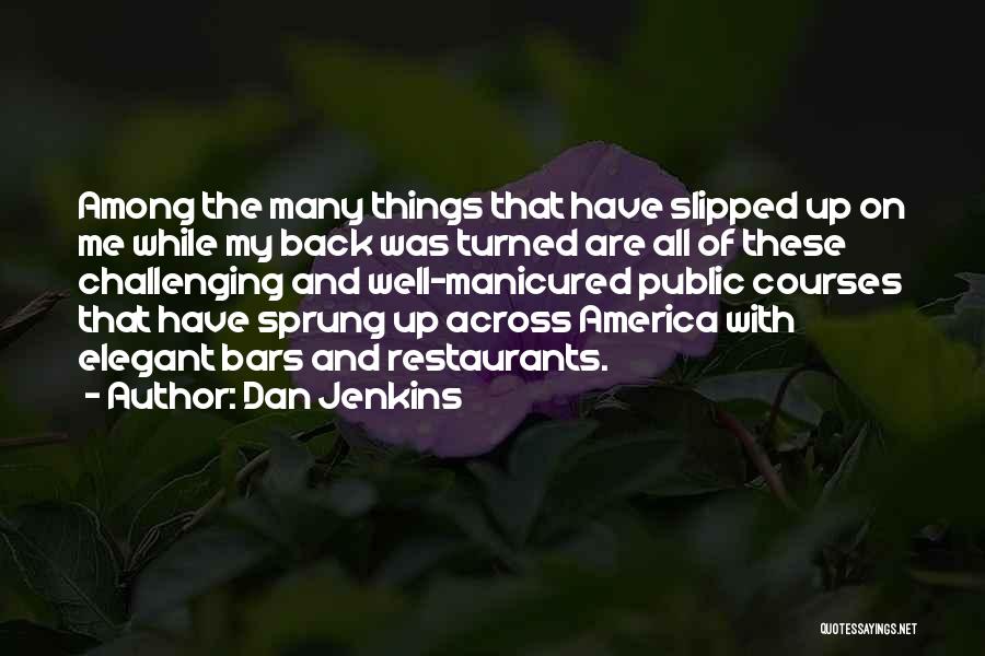 Dan Jenkins Quotes: Among The Many Things That Have Slipped Up On Me While My Back Was Turned Are All Of These Challenging