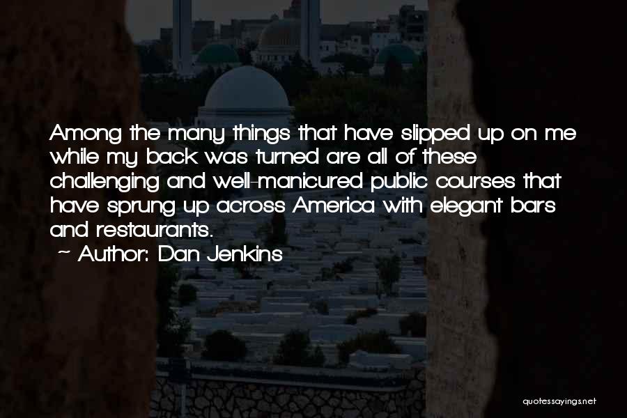 Dan Jenkins Quotes: Among The Many Things That Have Slipped Up On Me While My Back Was Turned Are All Of These Challenging