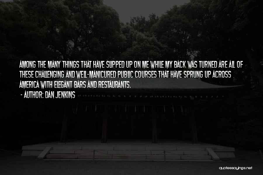 Dan Jenkins Quotes: Among The Many Things That Have Slipped Up On Me While My Back Was Turned Are All Of These Challenging