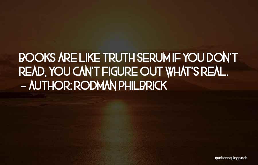 Rodman Philbrick Quotes: Books Are Like Truth Serum If You Don't Read, You Can't Figure Out What's Real.