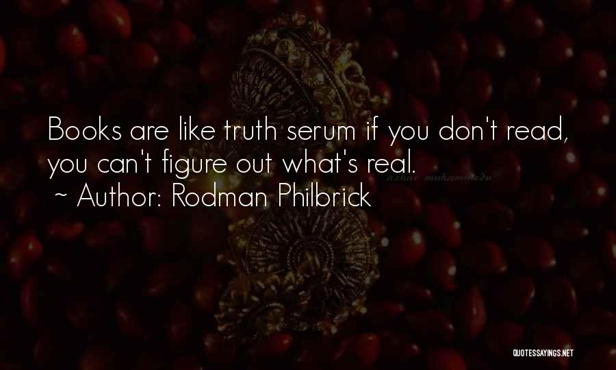 Rodman Philbrick Quotes: Books Are Like Truth Serum If You Don't Read, You Can't Figure Out What's Real.