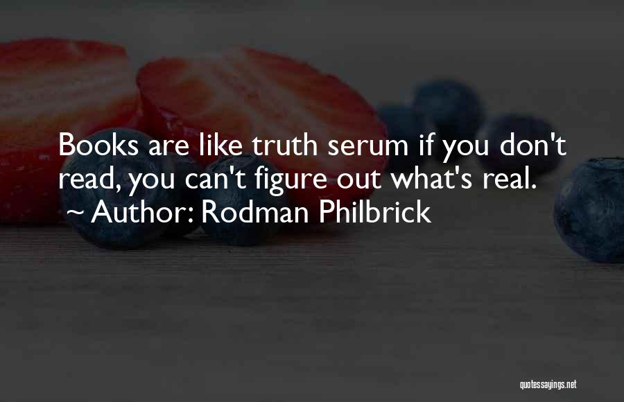 Rodman Philbrick Quotes: Books Are Like Truth Serum If You Don't Read, You Can't Figure Out What's Real.