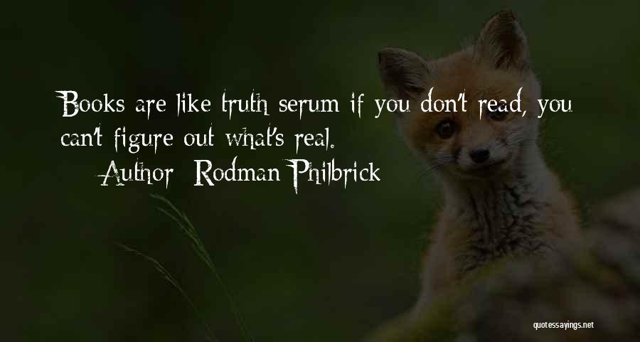 Rodman Philbrick Quotes: Books Are Like Truth Serum If You Don't Read, You Can't Figure Out What's Real.