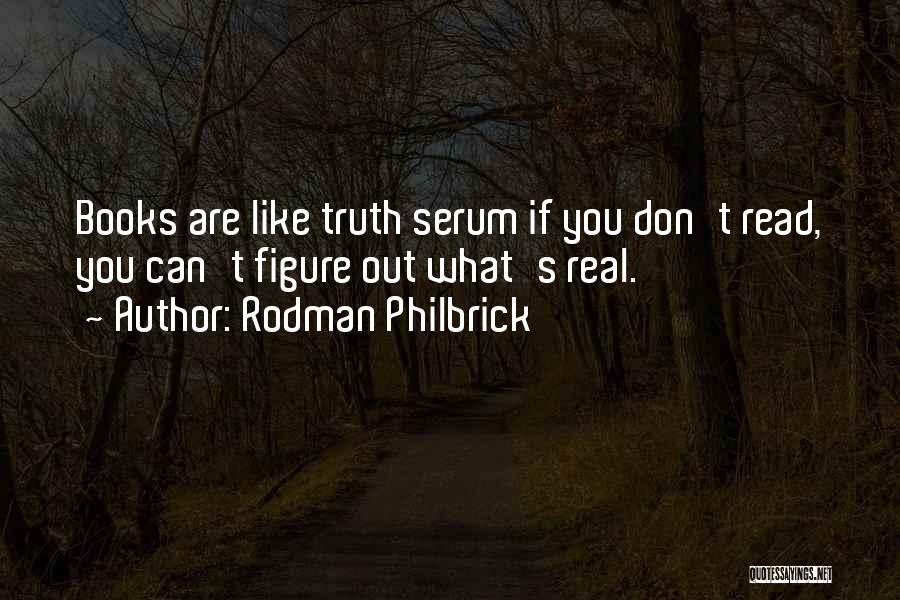 Rodman Philbrick Quotes: Books Are Like Truth Serum If You Don't Read, You Can't Figure Out What's Real.