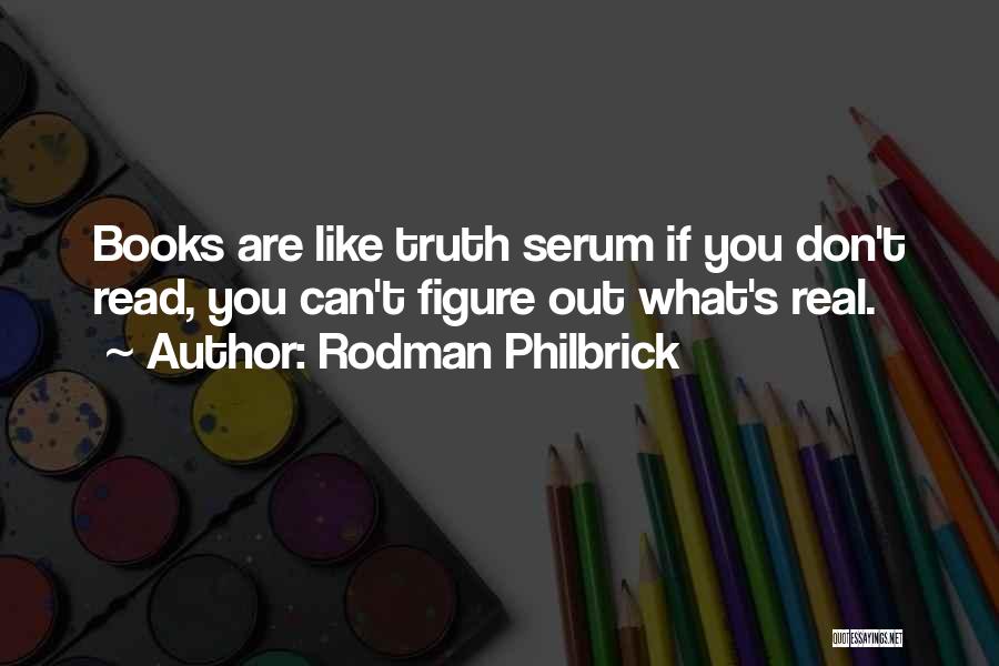 Rodman Philbrick Quotes: Books Are Like Truth Serum If You Don't Read, You Can't Figure Out What's Real.