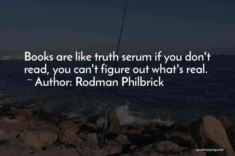 Rodman Philbrick Quotes: Books Are Like Truth Serum If You Don't Read, You Can't Figure Out What's Real.