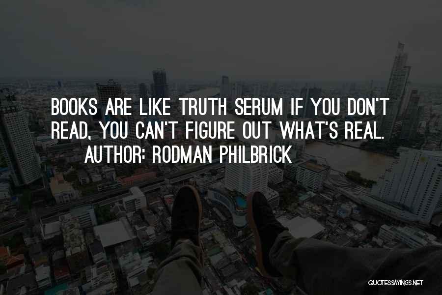 Rodman Philbrick Quotes: Books Are Like Truth Serum If You Don't Read, You Can't Figure Out What's Real.