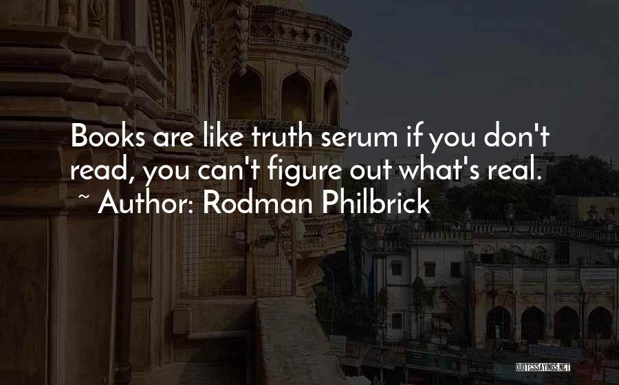 Rodman Philbrick Quotes: Books Are Like Truth Serum If You Don't Read, You Can't Figure Out What's Real.