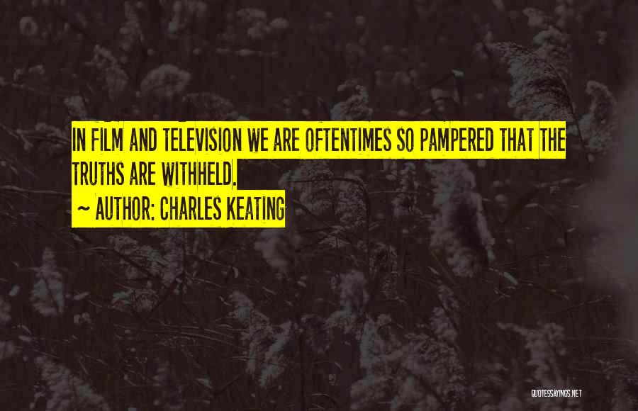 Charles Keating Quotes: In Film And Television We Are Oftentimes So Pampered That The Truths Are Withheld.