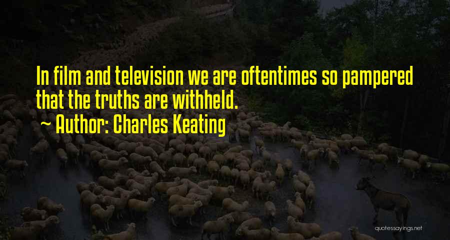 Charles Keating Quotes: In Film And Television We Are Oftentimes So Pampered That The Truths Are Withheld.