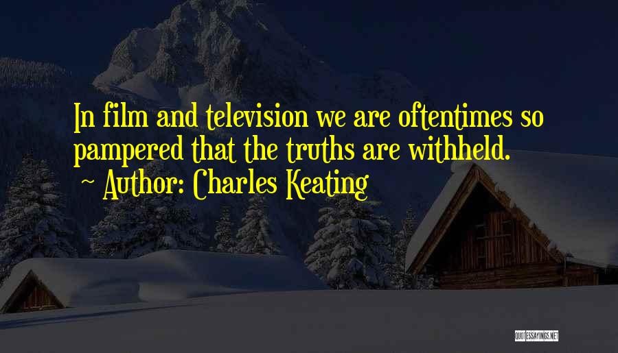 Charles Keating Quotes: In Film And Television We Are Oftentimes So Pampered That The Truths Are Withheld.