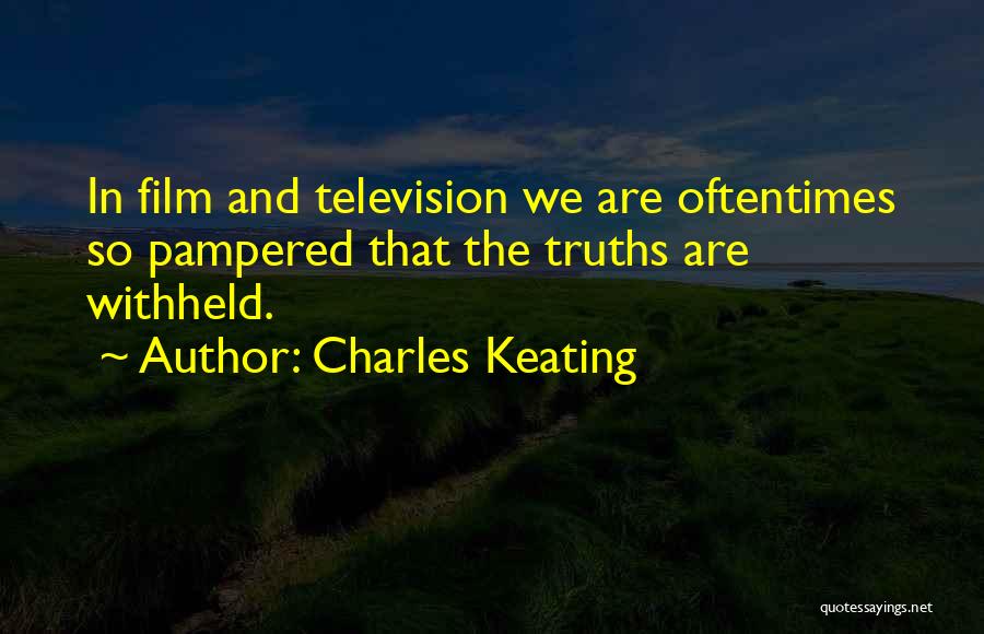 Charles Keating Quotes: In Film And Television We Are Oftentimes So Pampered That The Truths Are Withheld.