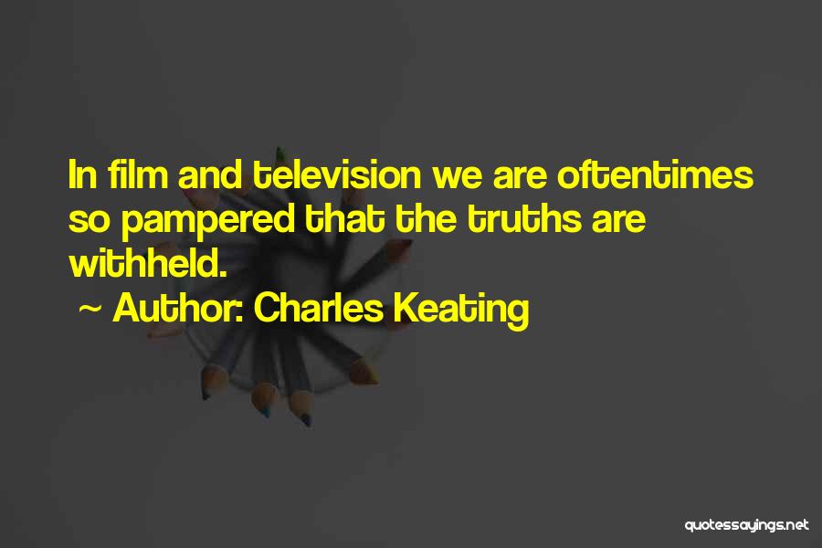 Charles Keating Quotes: In Film And Television We Are Oftentimes So Pampered That The Truths Are Withheld.